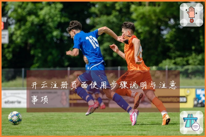 开云注册页面使用步骤说明与注意事项