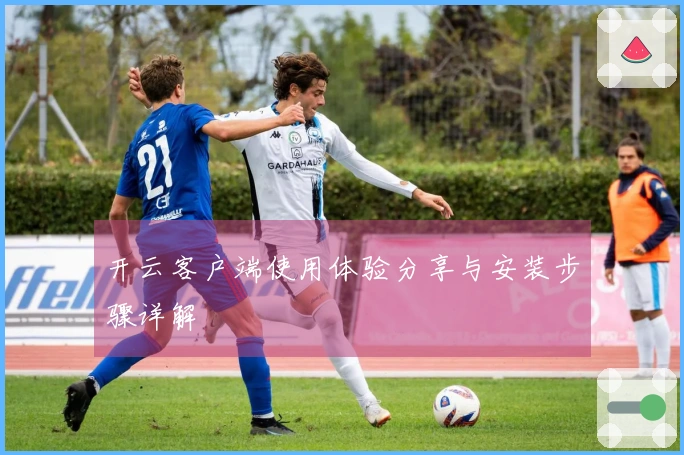 开云客户端使用体验分享与安装步骤详解