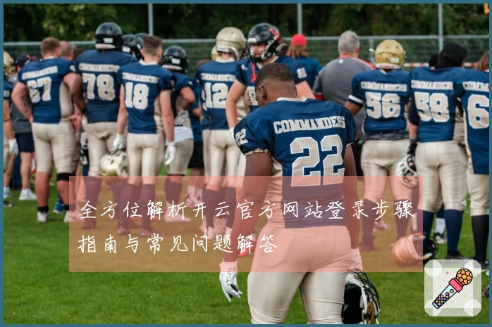 全方位解析开云官方网站登录步骤指南与常见问题解答