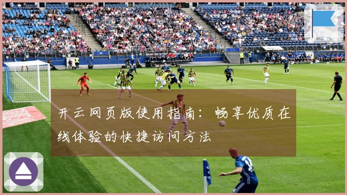 开云网页版使用指南：畅享优质在线体验的快捷访问方法