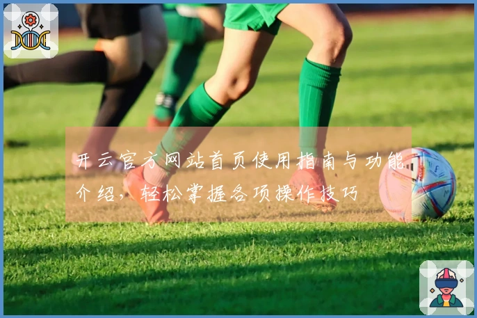 开云官方网站首页使用指南与功能介绍，轻松掌握各项操作技巧