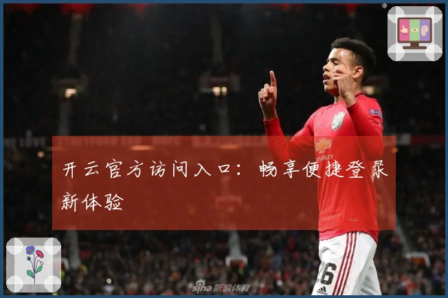 开云官方访问入口：畅享便捷登录新体验