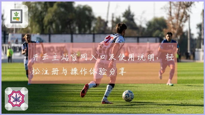 开云主站官网入口及使用说明，轻松注册与操作体验分享