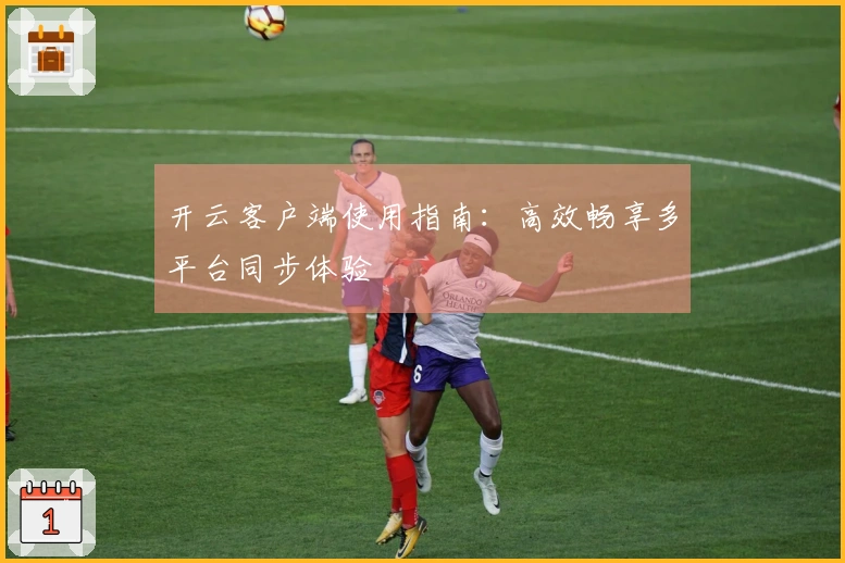 开云客户端使用指南：高效畅享多平台同步体验