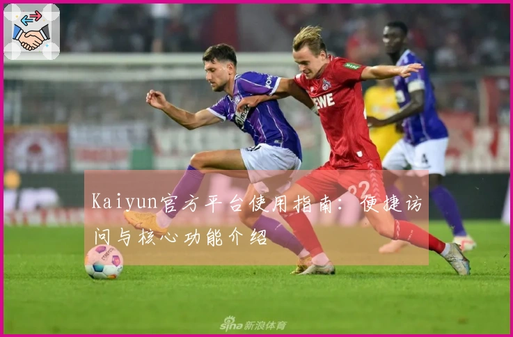 Kaiyun官方平台使用指南：便捷访问与核心功能介绍