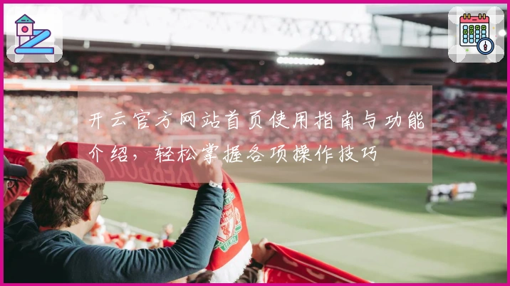 开云官方网站首页使用指南与功能介绍，轻松掌握各项操作技巧