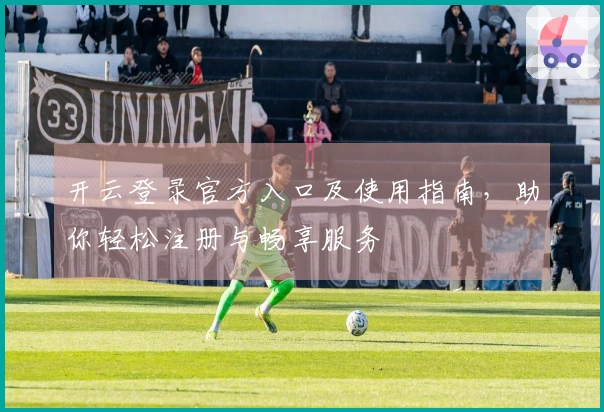 开云登录官方入口及使用指南，助你轻松注册与畅享服务