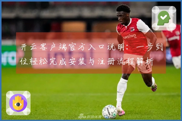 开云客户端官方入口说明：一步到位轻松完成安装与注册流程解析