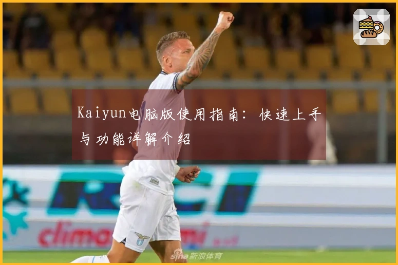 Kaiyun电脑版使用指南：快速上手与功能详解介绍