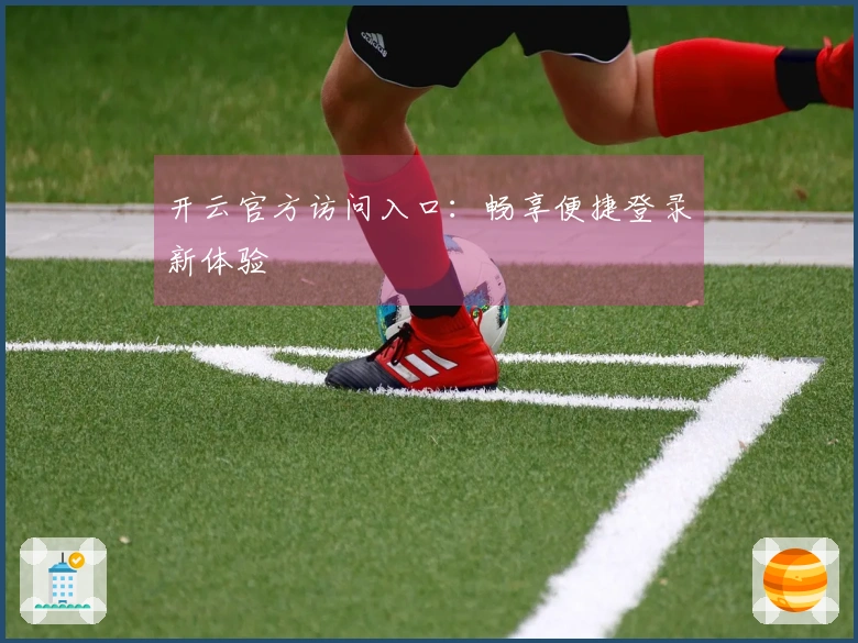 开云官方访问入口：畅享便捷登录新体验