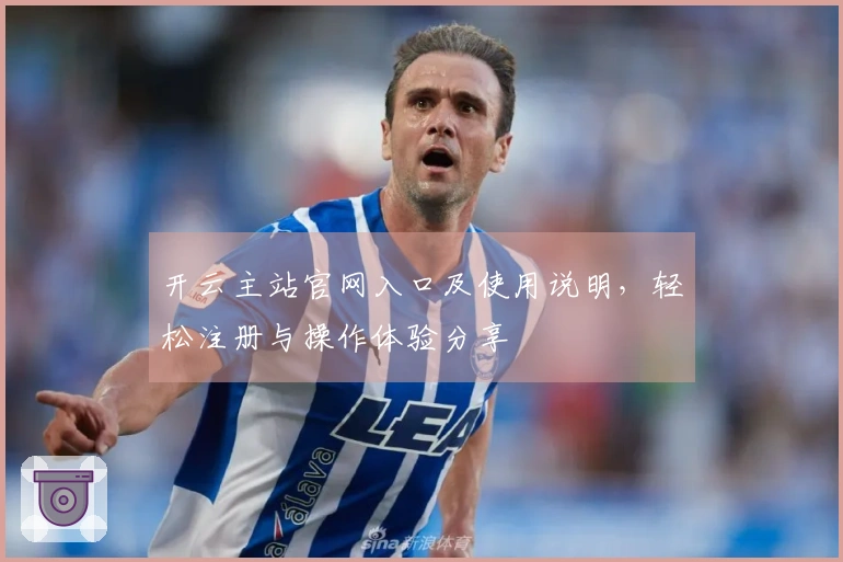 开云主站官网入口及使用说明，轻松注册与操作体验分享