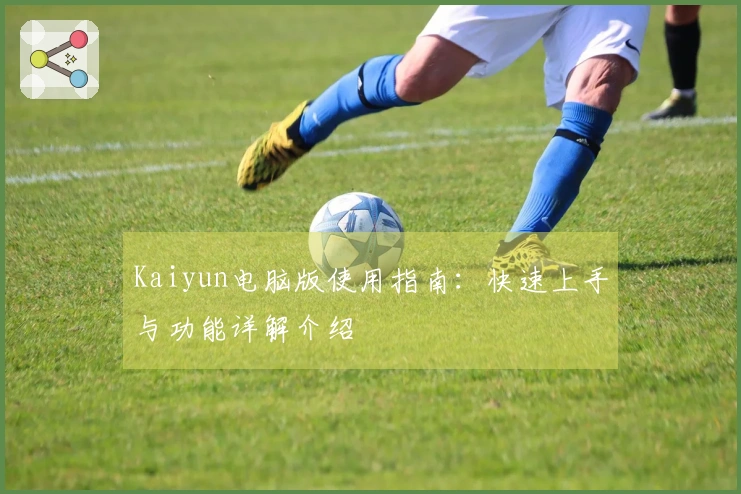 Kaiyun电脑版使用指南：快速上手与功能详解介绍