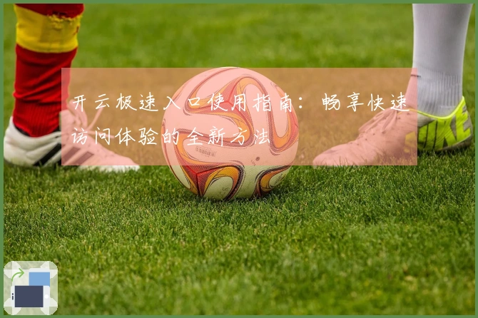 开云极速入口使用指南：畅享快速访问体验的全新方法