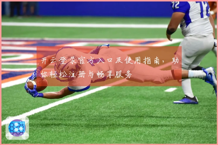 开云登录官方入口及使用指南，助你轻松注册与畅享服务