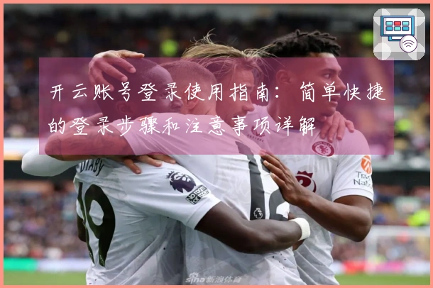 开云账号登录使用指南：简单快捷的登录步骤和注意事项详解